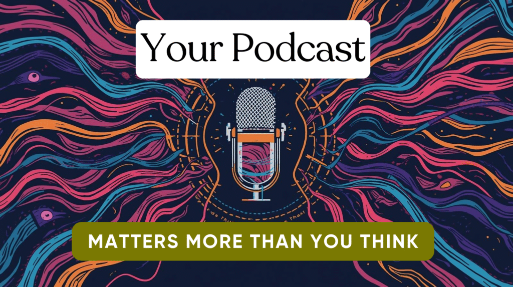 Your Podcast Matters More